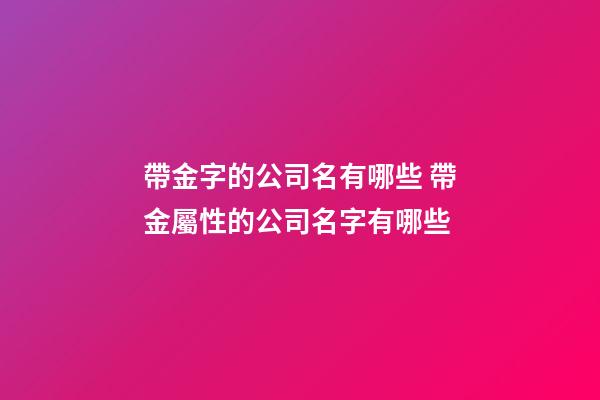 帶金字的公司名有哪些 帶金屬性的公司名字有哪些-第1張-公司起名-玄機派